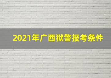 2021年广西狱警报考条件