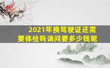 2021年换驾驶证还需要体检吗请问要多少钱呢