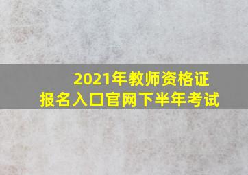 2021年教师资格证报名入口官网下半年考试