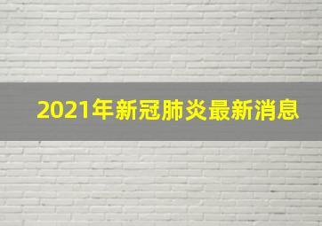 2021年新冠肺炎最新消息