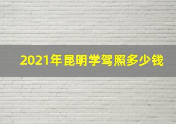 2021年昆明学驾照多少钱