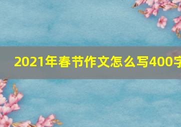 2021年春节作文怎么写400字