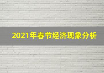 2021年春节经济现象分析