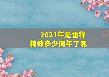 2021年是雷锋精神多少周年了呢