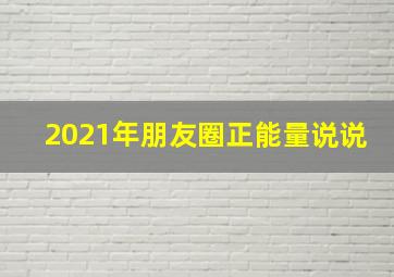 2021年朋友圈正能量说说