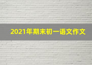 2021年期末初一语文作文