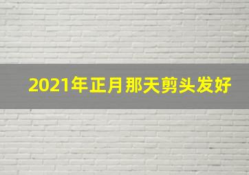 2021年正月那天剪头发好