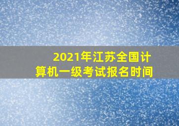 2021年江苏全国计算机一级考试报名时间