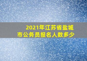 2021年江苏省盐城市公务员报名人数多少