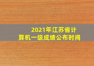 2021年江苏省计算机一级成绩公布时间