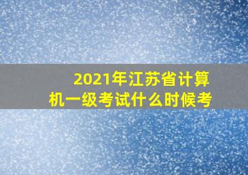 2021年江苏省计算机一级考试什么时候考