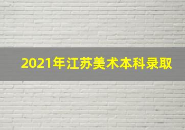 2021年江苏美术本科录取