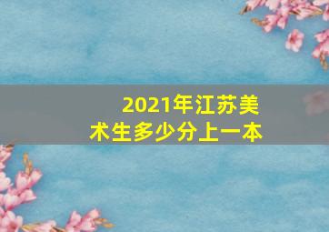 2021年江苏美术生多少分上一本