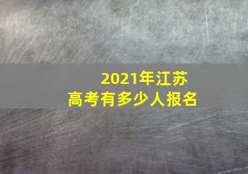 2021年江苏高考有多少人报名