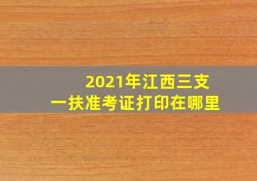 2021年江西三支一扶准考证打印在哪里