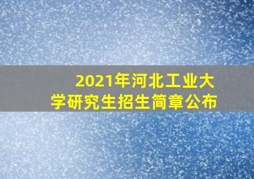 2021年河北工业大学研究生招生简章公布