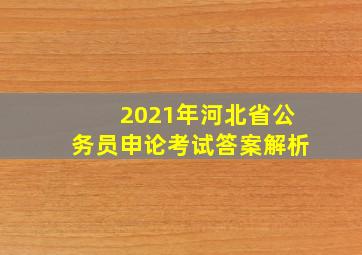 2021年河北省公务员申论考试答案解析