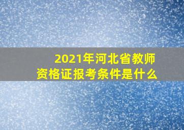 2021年河北省教师资格证报考条件是什么