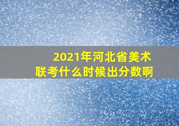 2021年河北省美术联考什么时候出分数啊