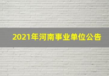 2021年河南事业单位公告