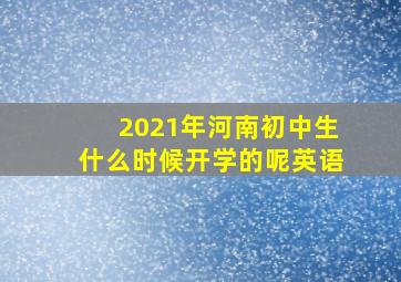 2021年河南初中生什么时候开学的呢英语