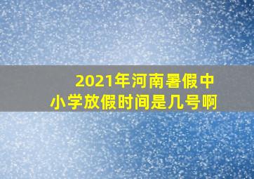 2021年河南暑假中小学放假时间是几号啊