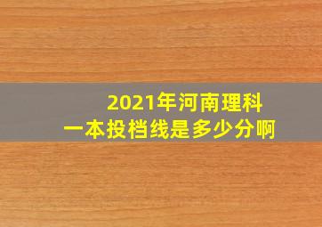 2021年河南理科一本投档线是多少分啊