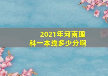 2021年河南理科一本线多少分啊