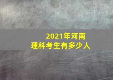 2021年河南理科考生有多少人