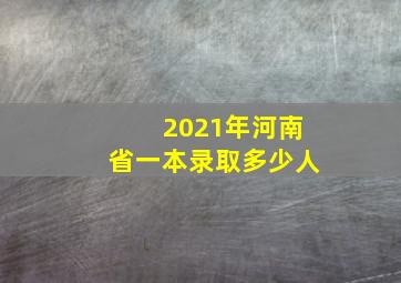 2021年河南省一本录取多少人