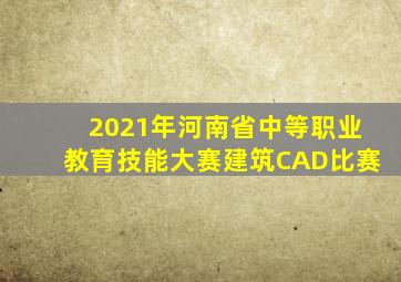 2021年河南省中等职业教育技能大赛建筑CAD比赛