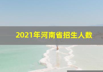 2021年河南省招生人数