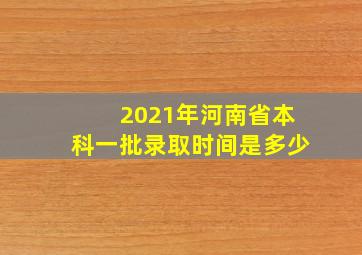 2021年河南省本科一批录取时间是多少