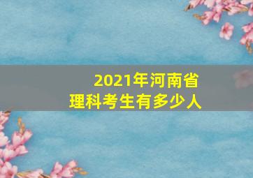 2021年河南省理科考生有多少人