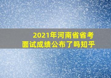 2021年河南省省考面试成绩公布了吗知乎