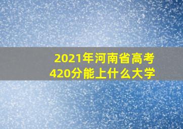 2021年河南省高考420分能上什么大学