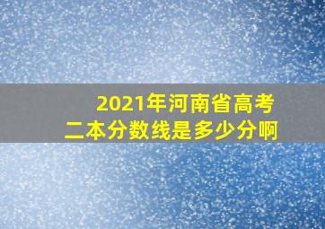 2021年河南省高考二本分数线是多少分啊