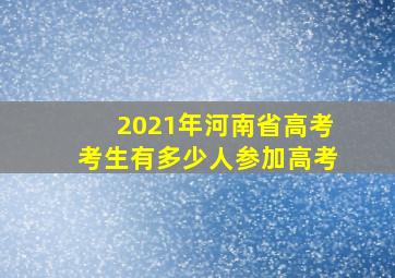 2021年河南省高考考生有多少人参加高考