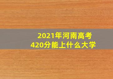 2021年河南高考420分能上什么大学