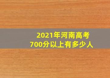 2021年河南高考700分以上有多少人