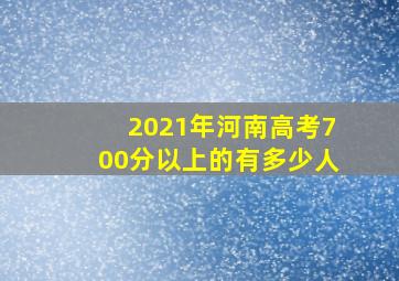 2021年河南高考700分以上的有多少人