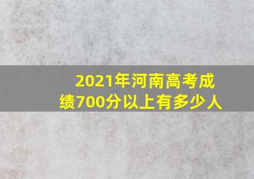 2021年河南高考成绩700分以上有多少人