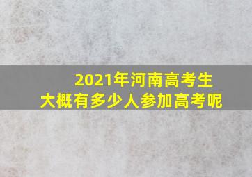 2021年河南高考生大概有多少人参加高考呢