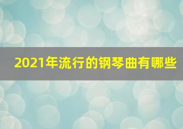 2021年流行的钢琴曲有哪些