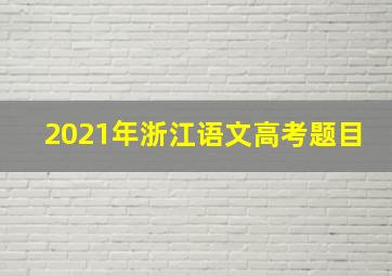 2021年浙江语文高考题目