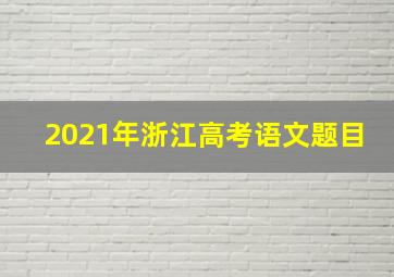 2021年浙江高考语文题目