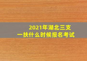 2021年湖北三支一扶什么时候报名考试