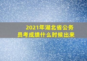 2021年湖北省公务员考成绩什么时候出来