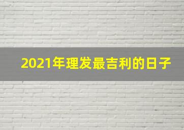 2021年理发最吉利的日子