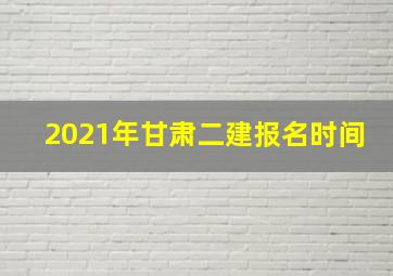 2021年甘肃二建报名时间